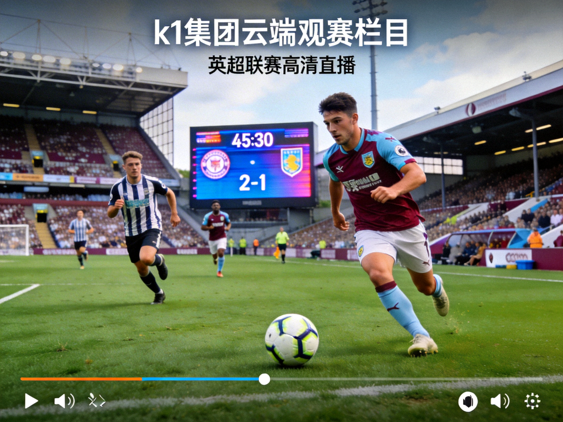 k1集团云端观赛栏目直播画面截图 - 英超联赛高清直播实况